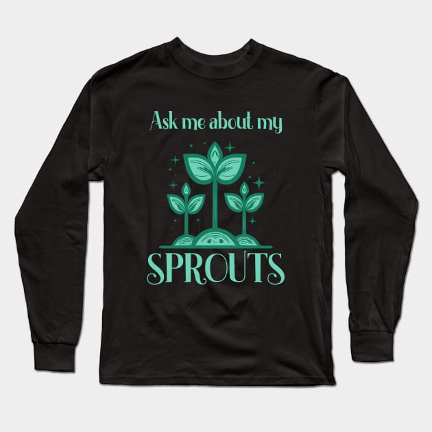 Ask Me About My Sprouts Microgreen Gardener Long Sleeve T-Shirt by Foxxy Merch